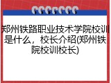 郑州铁路职业技术学院校训是什么，校长介绍(郑州铁院校训校长)