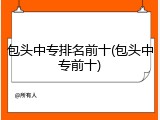 包头中专排名前十(包头中专前十)