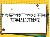 中专厌学技工学校会开除吗(厌学技校开除吗)