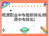 桃源职业中专最新排名(桃源中专排名)
