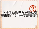 97年毕业的中专学历在哪里查询("97中专学历查询")