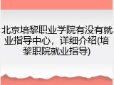 北京培黎职业学院有没有就业指导中心，详细介绍(培黎职院就业指导)