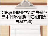 南阳农业职业学院是专科还是本科院校呢(南阳农职院专科本科)