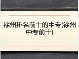 徐州排名前十的中专(徐州中专前十)