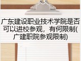 广东建设职业技术学院是否可以进校参观，有何限制(广建职院参观限制)