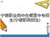 宁德职业高中在哪里中专招生(宁德职高招生)