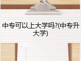 中专可以上大学吗?(中专升大学)