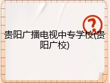 贵阳广播电视中专学校(贵阳广校)