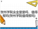 贺州学院含金量量吗，值得报吗(贺州学院值得报吗)