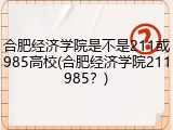 合肥经济学院是不是211或985高校(合肥经济学院211985？)