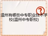 温州有哪些中专职业技术学校(温州中专职校)