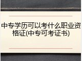 中专学历可以考什么职业资格证(中专可考证书)