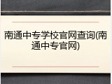 南通中专学校官网查询(南通中专官网)