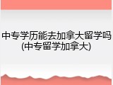 中专学历能去加拿大留学吗(中专留学加拿大)