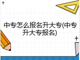 中专怎么报名升大专(中专升大专报名)