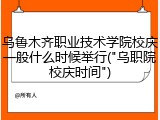 乌鲁木齐职业技术学院校庆一般什么时候举行("乌职院校庆时间")