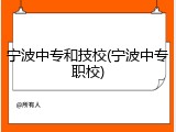 宁波中专和技校(宁波中专职校)