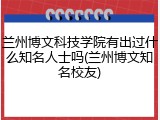 兰州博文科技学院有出过什么知名人士吗(兰州博文知名校友)