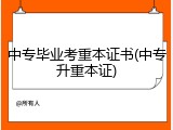 中专毕业考重本证书(中专升重本证)