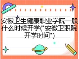 安徽卫生健康职业学院一般什么时候开学("安徽卫职院开学时间")