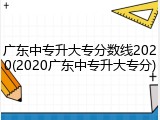 广东中专升大专分数线2020(2020广东中专升大专分)