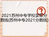 2021苏州中专学校录取分数线(苏州中专2021分数线)