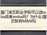 厦门演艺职业学院可以读mba或者emba吗？为什么(厦艺院有MBA吗)