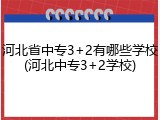 河北省中专3+2有哪些学校(河北中专3+2学校)
