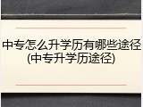 中专怎么升学历有哪些途径(中专升学历途径)
