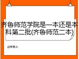齐鲁师范学院是一本还是本科第二批(齐鲁师范二本)