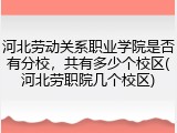 河北劳动关系职业学院是否有分校，共有多少个校区(河北劳职院几个校区)