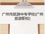 广州市旅游中专学校(广州旅游职校)