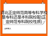 河北正定师范高等专科学校是专科还是本科院校呢(正定师范专科院校性质)