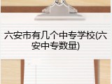 六安市有几个中专学校(六安中专数量)