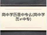 高中学历是中专么(高中学历&ne;中专)