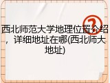 西北师范大学地理位置介绍，详细地址在哪(西北师大地址)
