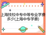 上海技校中专中等专业学费多少(上海中专学费)