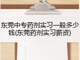 东莞中专药剂实习一般多少钱(东莞药剂实习薪资)