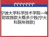 宁波大学科学技术学院一年财政拨款大概多少钱(宁大科院年拨款)