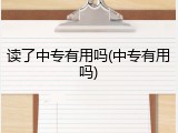 读了中专有用吗(中专有用吗)