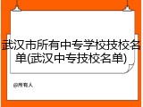 武汉市所有中专学校技校名单(武汉中专技校名单)