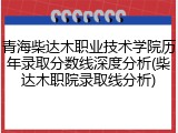 青海柴达木职业技术学院历年录取分数线深度分析(柴达木职院录取线分析)