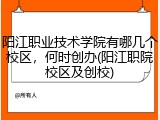 阳江职业技术学院有哪几个校区，何时创办(阳江职院校区及创校)