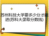 苏州科技大学要多少分才能进(苏科大录取分数线)