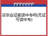 没毕业证能读中专吗(无证可读中专)