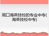 周口海燕技校的专业中专(海燕技校中专)