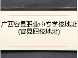 广西容县职业中专学校地址(容县职校地址)