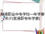 泉港职业中专学校一年学费多少(泉港职专年学费)