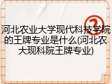 河北农业大学现代科技学院的王牌专业是什么(河北农大现科院王牌专业)
