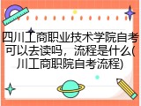 四川工商职业技术学院自考可以去读吗，流程是什么(川工商职院自考流程)
